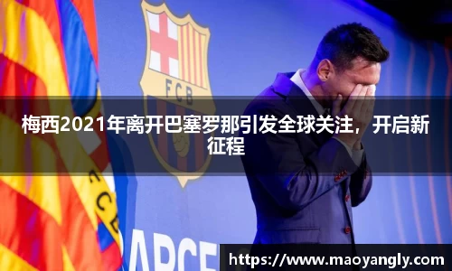 梅西2021年离开巴塞罗那引发全球关注，开启新征程