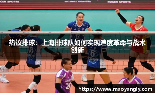 热议排球：上海排球队如何实现速度革命与战术创新