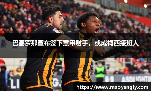 巴塞罗那宣布签下意甲射手，或成梅西接班人