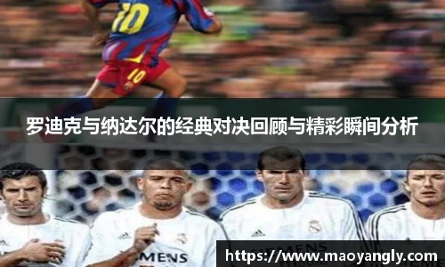 罗迪克与纳达尔的经典对决回顾与精彩瞬间分析