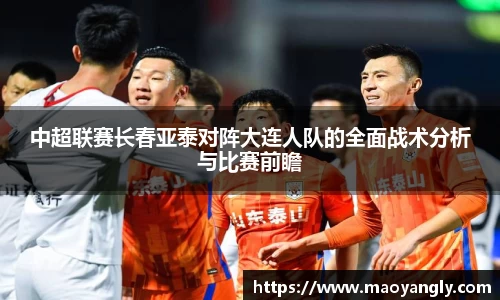 中超联赛长春亚泰对阵大连人队的全面战术分析与比赛前瞻